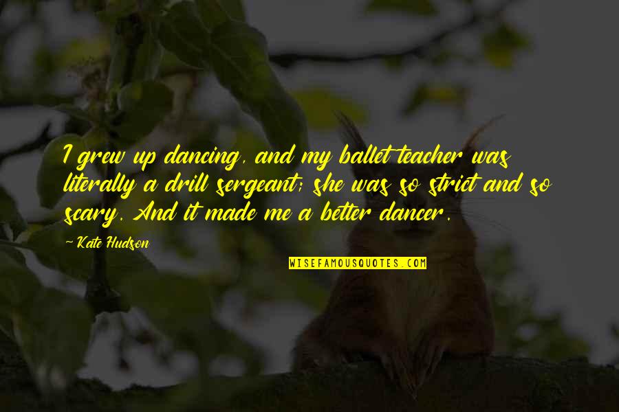 Ballet Dancer Quotes By Kate Hudson: I grew up dancing, and my ballet teacher Ballet Dancer Quotes By Kate Hudson: I grew up dancing, and my ballet teacher