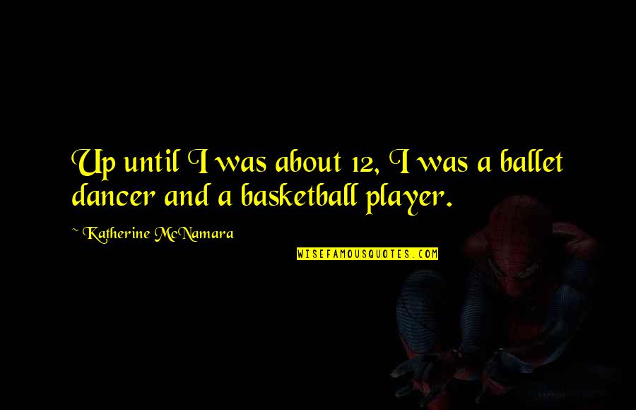 Ballet Dancer Quotes By Katherine McNamara: Up until I was about 12, I was Ballet Dancer Quotes By Katherine McNamara: Up until I was about 12, I was