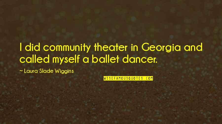 Ballet Dancer Quotes By Laura Slade Wiggins: I did community theater in Georgia and called Ballet Dancer Quotes By Laura Slade Wiggins: I did community theater in Georgia and called