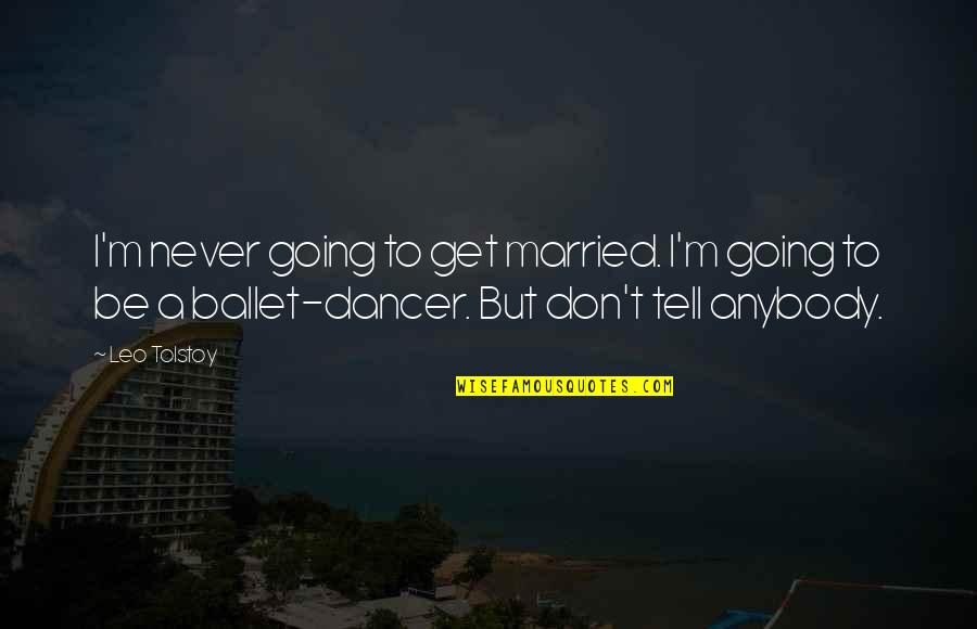 Ballet Dancer Quotes By Leo Tolstoy: I'm never going to get married. I'm going