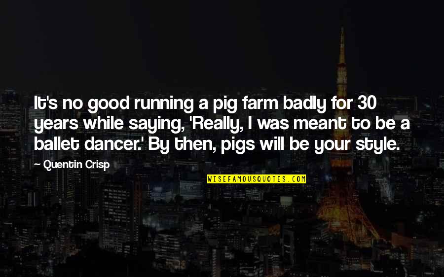 Ballet Dancer Quotes By Quentin Crisp: It's no good running a pig farm badly