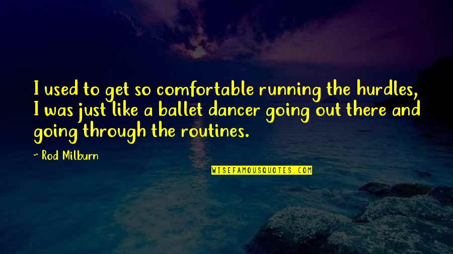 Ballet Dancer Quotes By Rod Milburn: I used to get so comfortable running the Ballet Dancer Quotes By Rod Milburn: I used to get so comfortable running the
