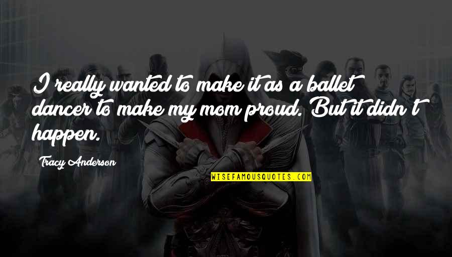 Ballet Dancer Quotes By Tracy Anderson: I really wanted to make it as a Ballet Dancer Quotes By Tracy Anderson: I really wanted to make it as a
