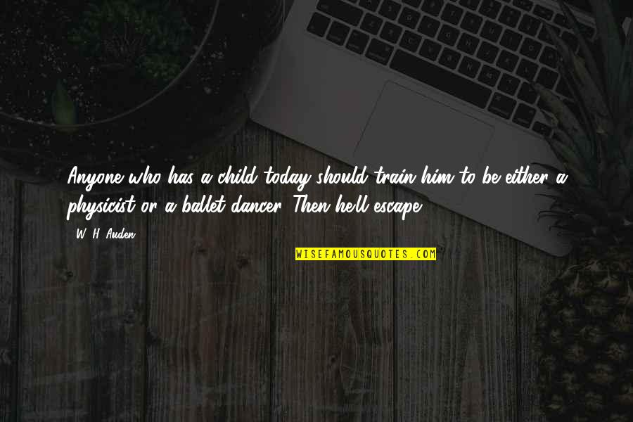 Ballet Dancer Quotes By W. H. Auden: Anyone who has a child today should train Ballet Dancer Quotes By W. H. Auden: Anyone who has a child today should train
