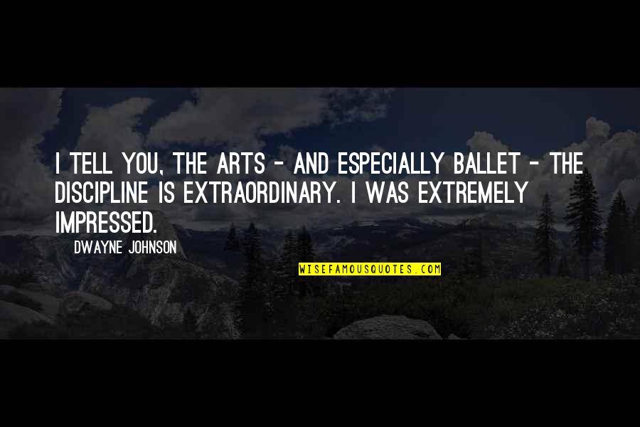 Ballet Discipline Quotes By Dwayne Johnson: I tell you, the arts - and especially Ballet Discipline Quotes By Dwayne Johnson: I tell you, the arts - and especially