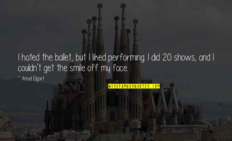 Ballet Performing Quotes By Ansel Elgort: I hated the ballet, but I liked performing. Ballet Performing Quotes By Ansel Elgort: I hated the ballet, but I liked performing.