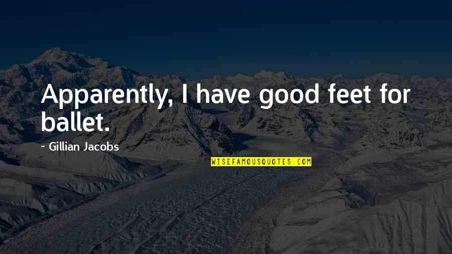 Ballet Quotes By Gillian Jacobs: Apparently, I have good feet for ballet. Ballet Quotes By Gillian Jacobs: Apparently, I have good feet for ballet.