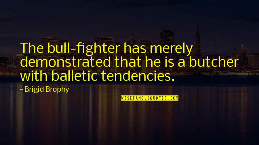 Balletic Quotes By Brigid Brophy: The bull-fighter has merely demonstrated that he is