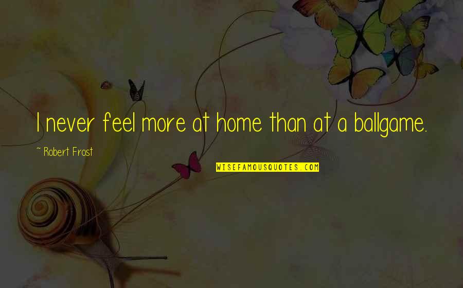 Ballgame Quotes By Robert Frost: I never feel more at home than at