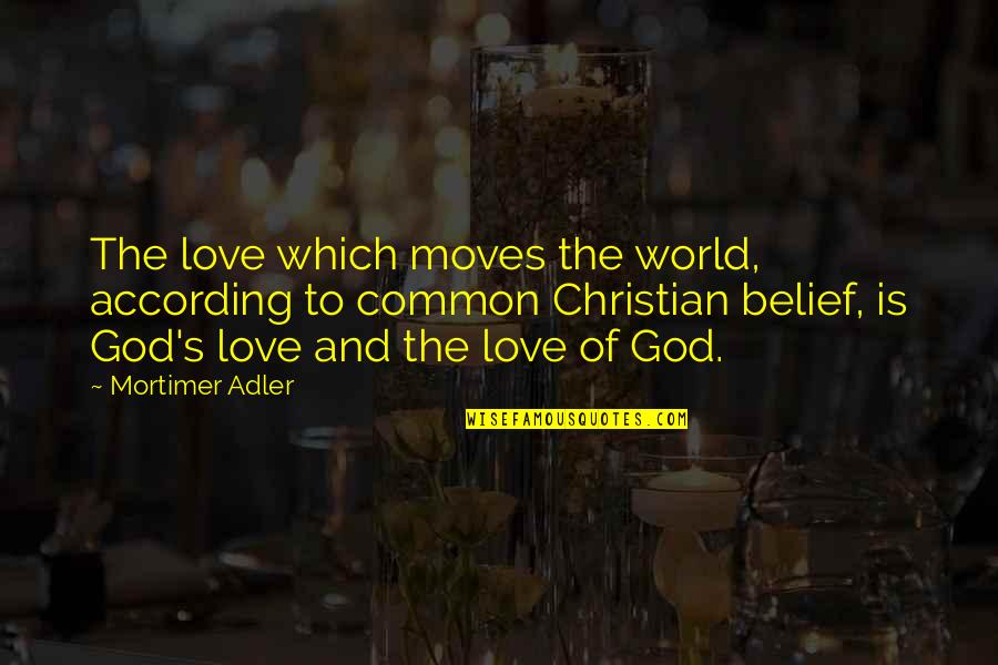 Ballico Quotes By Mortimer Adler: The love which moves the world, according to