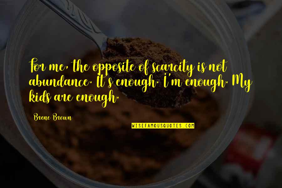 Ballimore Lake Quotes By Brene Brown: For me, the opposite of scarcity is not
