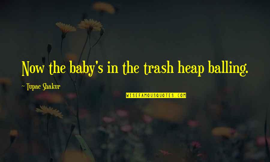 Balling Out Quotes By Tupac Shakur: Now the baby's in the trash heap balling.