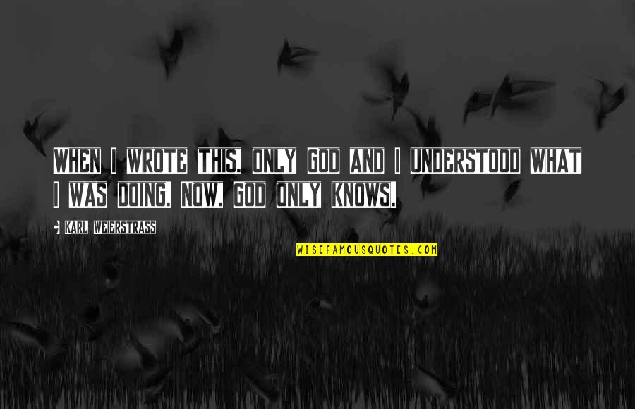 Ballinger Commons Quotes By Karl Weierstrass: When I wrote this, only God and I Ballinger Commons Quotes By Karl Weierstrass: When I wrote this, only God and I