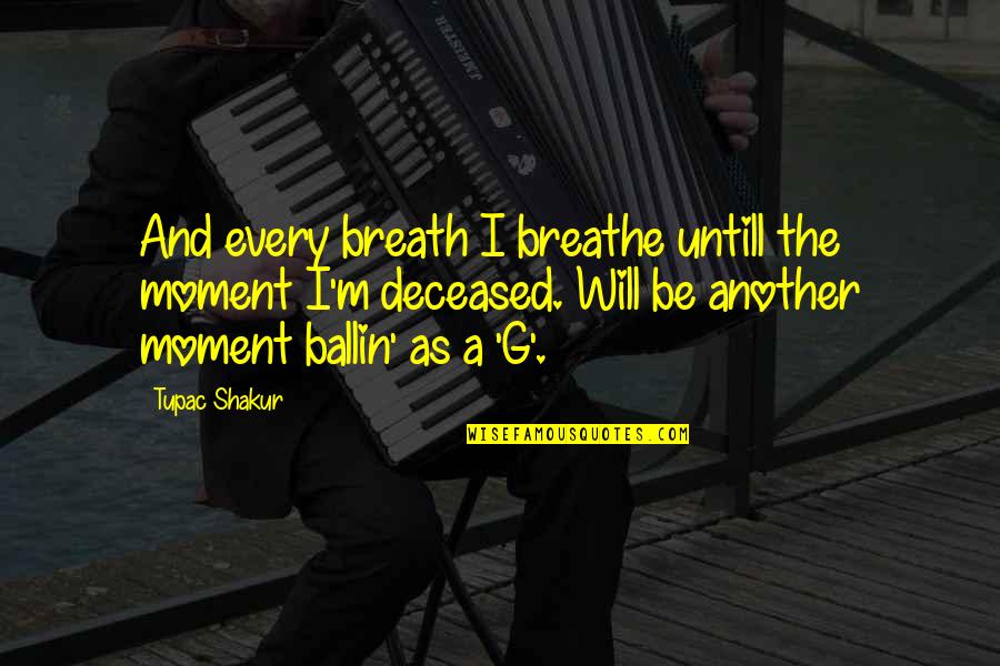 Ballin's Quotes By Tupac Shakur: And every breath I breathe untill the moment