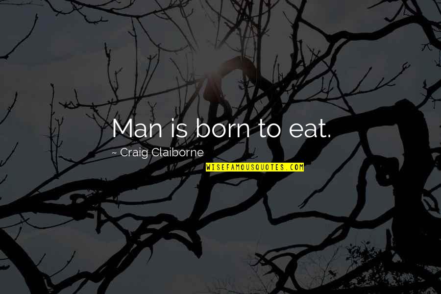 Ballistic Quotes By Craig Claiborne: Man is born to eat.