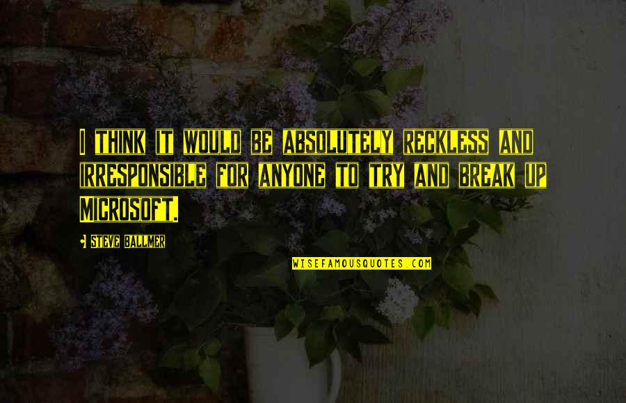 Ballmer Microsoft Quotes By Steve Ballmer: I think it would be absolutely reckless and