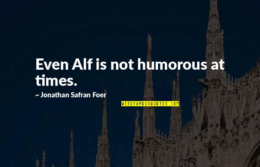 Ballock Quotes By Jonathan Safran Foer: Even Alf is not humorous at times.