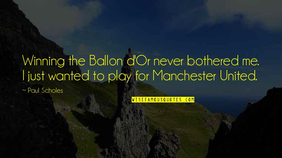 Ballon Quotes By Paul Scholes: Winning the Ballon d'Or never bothered me. I