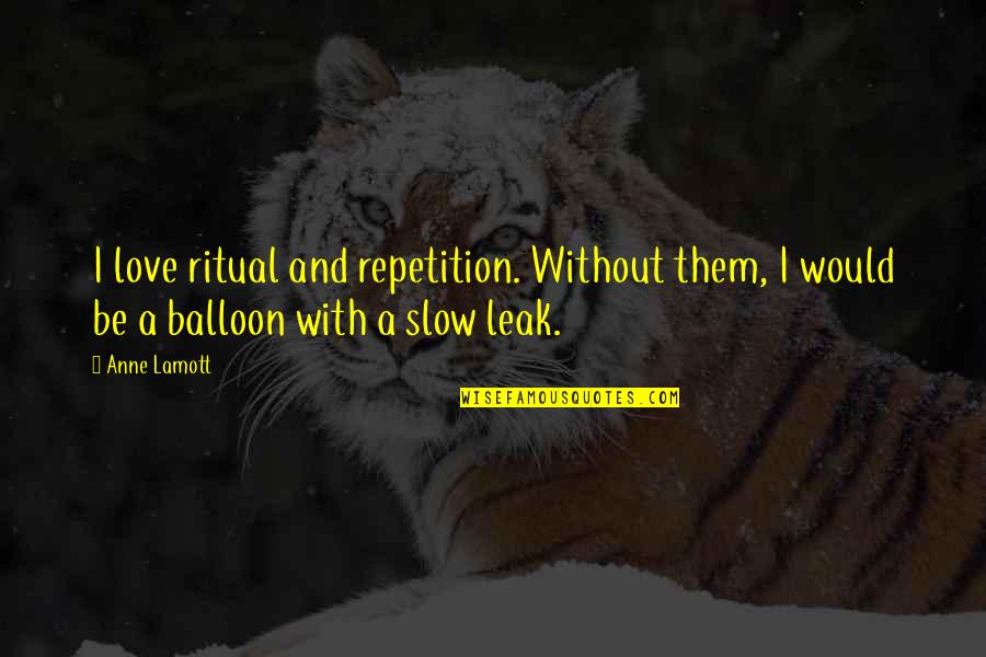 Balloon And Love Quotes By Anne Lamott: I love ritual and repetition. Without them, I