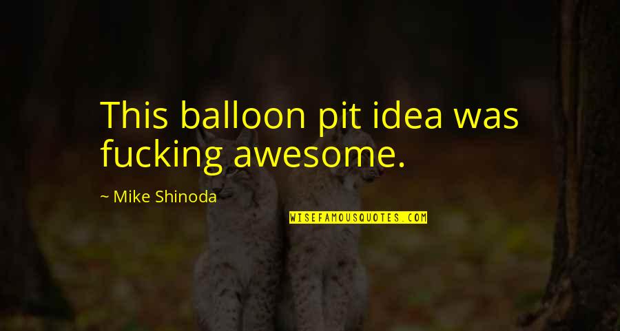 Balloon Pit Quotes By Mike Shinoda: This balloon pit idea was fucking awesome. Balloon Pit Quotes By Mike Shinoda: This balloon pit idea was fucking awesome.