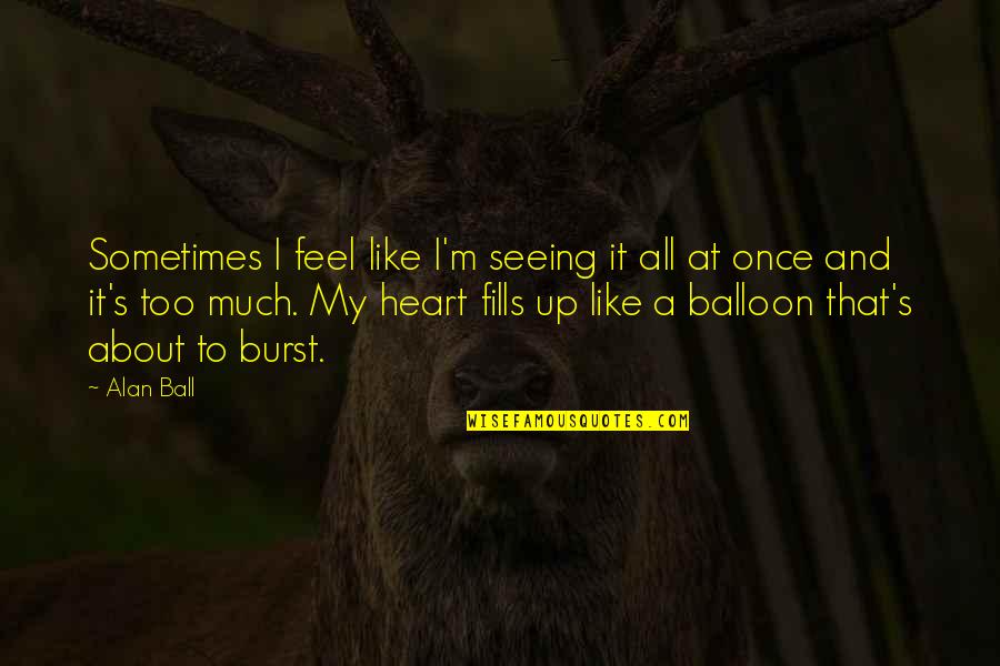 Balloon Quotes By Alan Ball: Sometimes I feel like I'm seeing it all