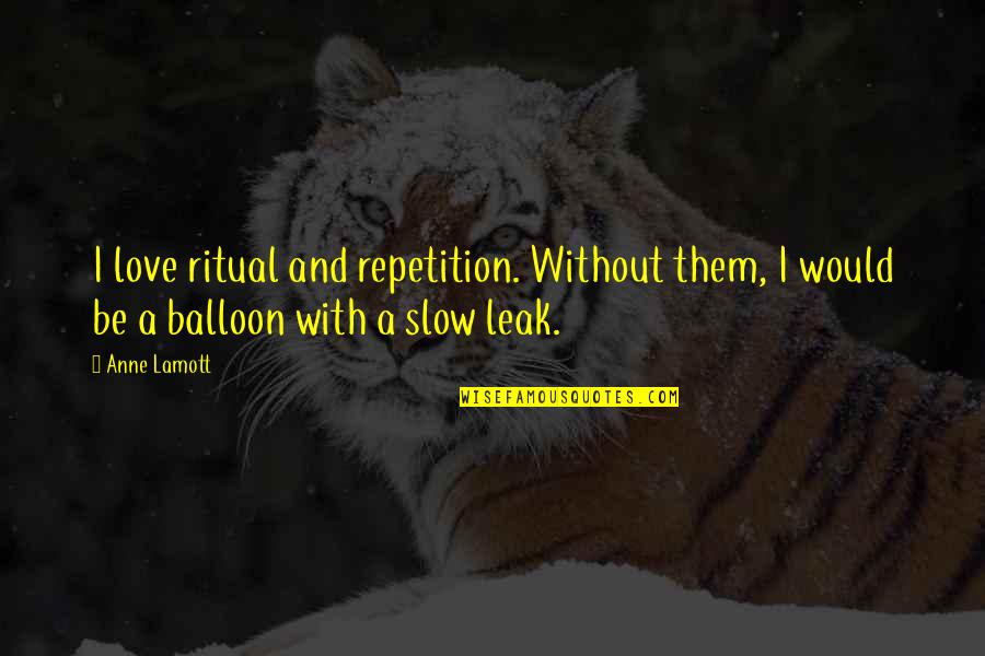 Balloon Quotes By Anne Lamott: I love ritual and repetition. Without them, I