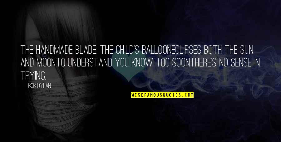 Balloon Quotes By Bob Dylan: The handmade blade, the child's balloonEclipses both the