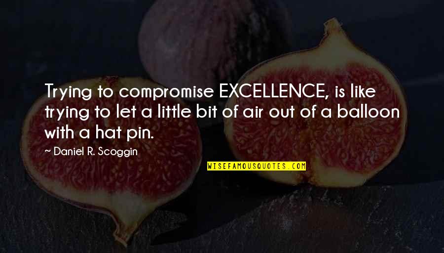 Balloon Quotes By Daniel R. Scoggin: Trying to compromise EXCELLENCE, is like trying to