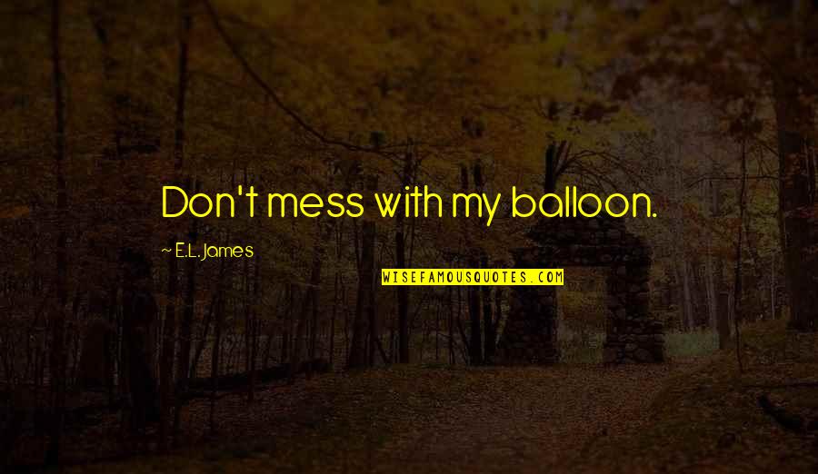 Balloon Quotes By E.L. James: Don't mess with my balloon.