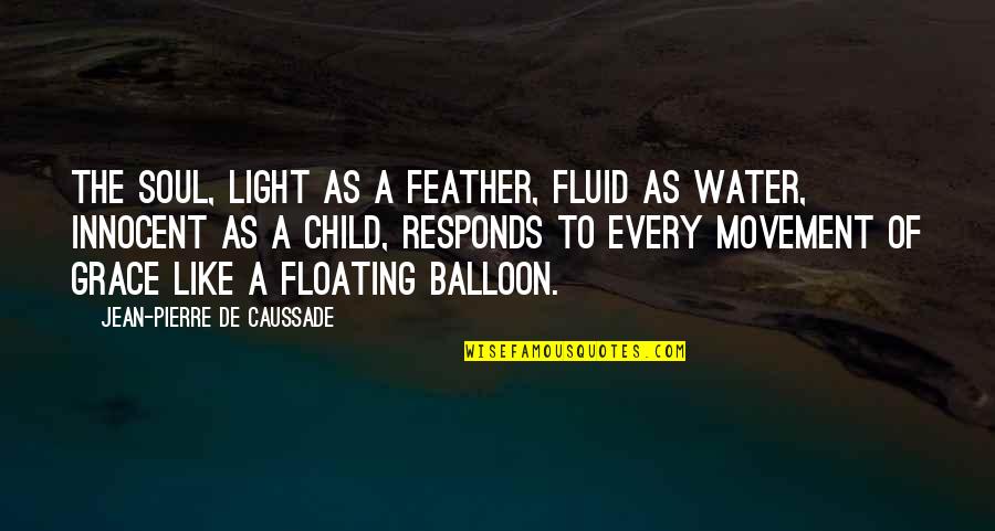 Balloon Quotes By Jean-Pierre De Caussade: The soul, light as a feather, fluid as