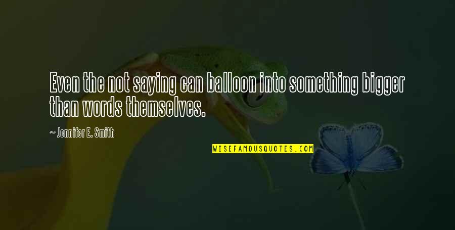 Balloon Quotes By Jennifer E. Smith: Even the not saying can balloon into something