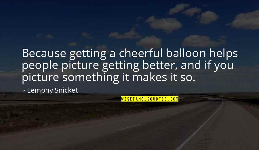 Balloon Quotes By Lemony Snicket: Because getting a cheerful balloon helps people picture