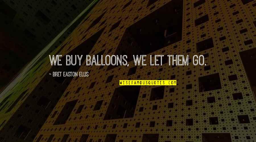 Balloons Quotes By Bret Easton Ellis: We buy balloons, we let them go.