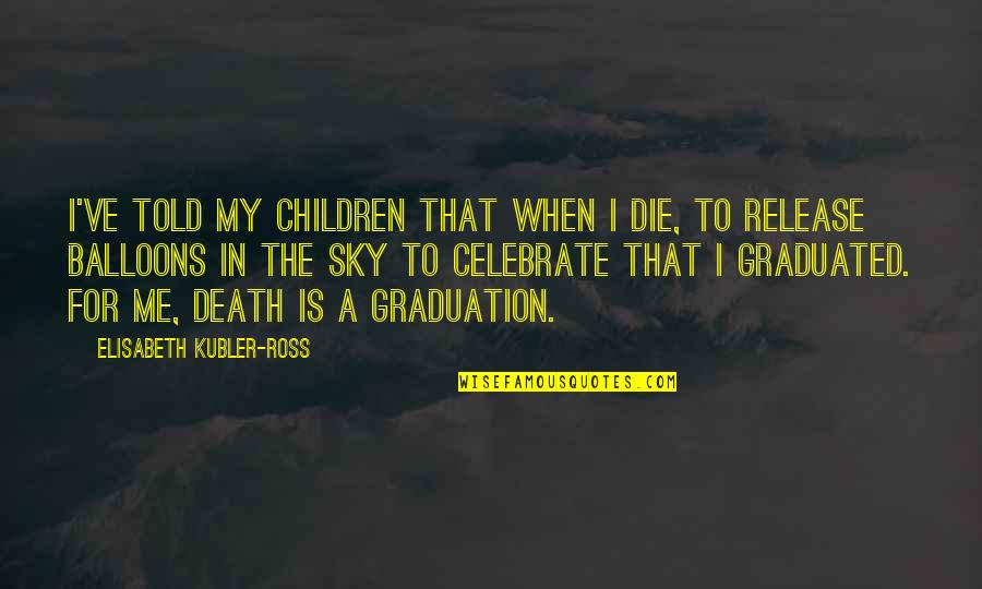 Balloons Quotes By Elisabeth Kubler-Ross: I've told my children that when I die,