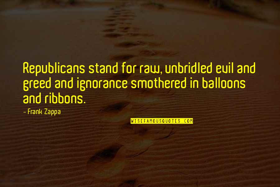 Balloons Quotes By Frank Zappa: Republicans stand for raw, unbridled evil and greed