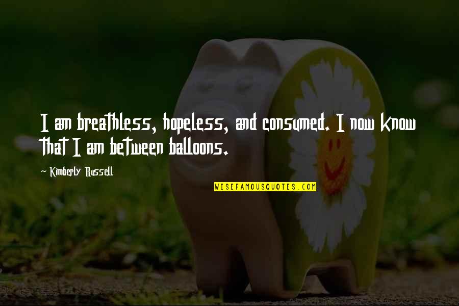Balloons Quotes By Kimberly Russell: I am breathless, hopeless, and consumed. I now