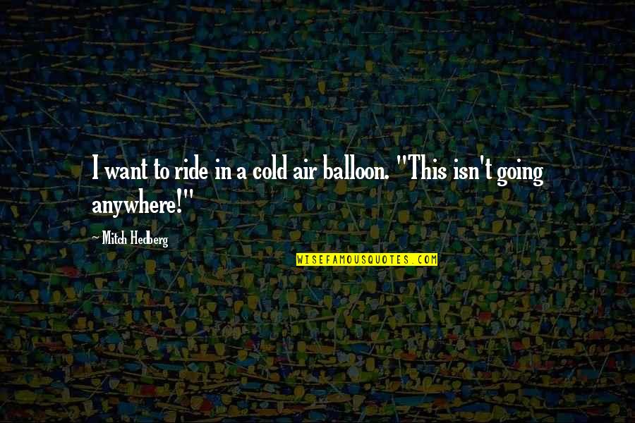 Balloons Quotes By Mitch Hedberg: I want to ride in a cold air