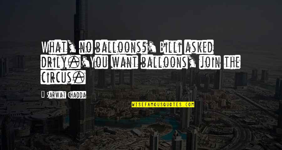 Balloons Quotes By Sarwat Chadda: What, no balloons?' Billi asked drily.'You want balloons,