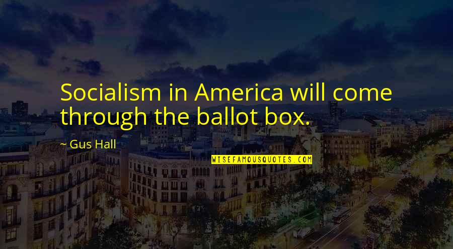 Ballot Box Quotes By Gus Hall: Socialism in America will come through the ballot