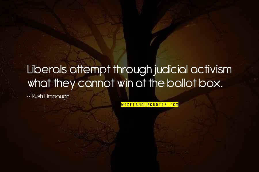 Ballot Box Quotes By Rush Limbaugh: Liberals attempt through judicial activism what they cannot