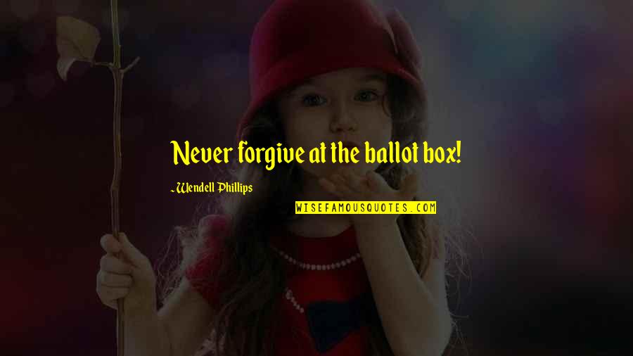 Ballot Box Quotes By Wendell Phillips: Never forgive at the ballot box!