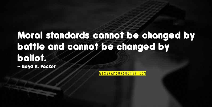 Ballot Quotes By Boyd K. Packer: Moral standards cannot be changed by battle and