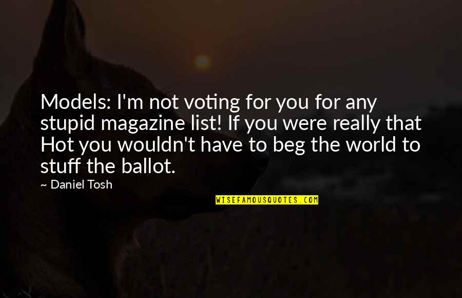 Ballot Quotes By Daniel Tosh: Models: I'm not voting for you for any Ballot Quotes By Daniel Tosh: Models: I'm not voting for you for any