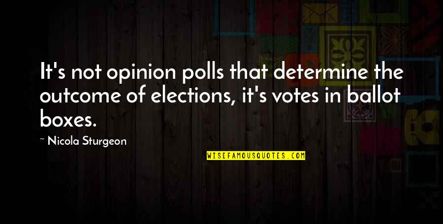 Ballot Quotes By Nicola Sturgeon: It's not opinion polls that determine the outcome Ballot Quotes By Nicola Sturgeon: It's not opinion polls that determine the outcome