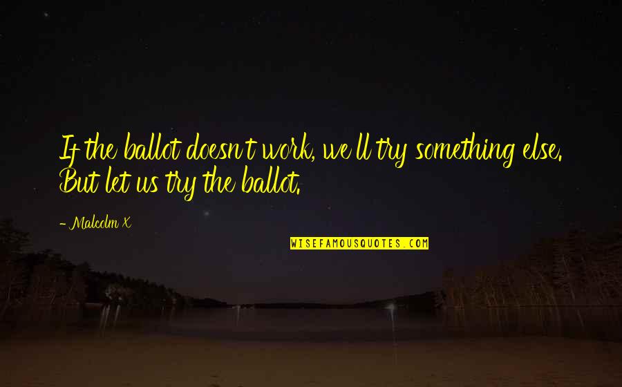 Ballots Quotes By Malcolm X: If the ballot doesn't work, we'll try something