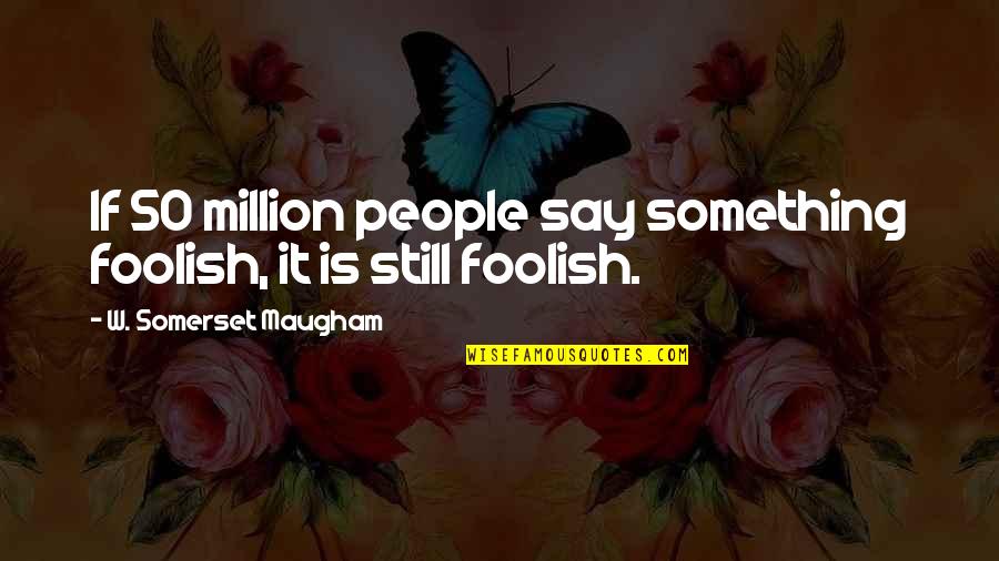 Ballpark Moving Quotes By W. Somerset Maugham: If 50 million people say something foolish, it