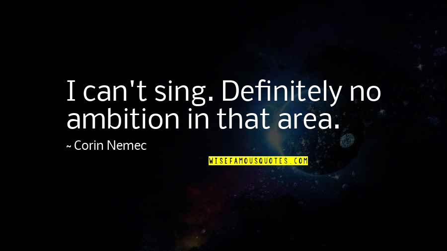 Ballpen Love Quotes By Corin Nemec: I can't sing. Definitely no ambition in that