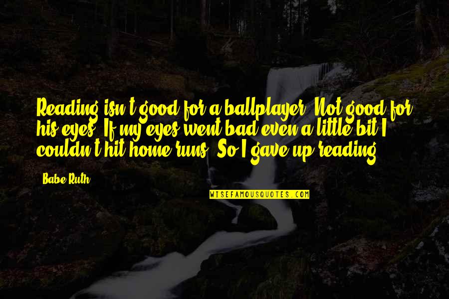 Ballplayer's Quotes By Babe Ruth: Reading isn't good for a ballplayer. Not good