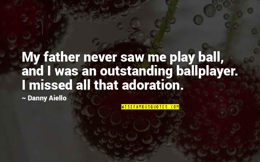 Ballplayer's Quotes By Danny Aiello: My father never saw me play ball, and
