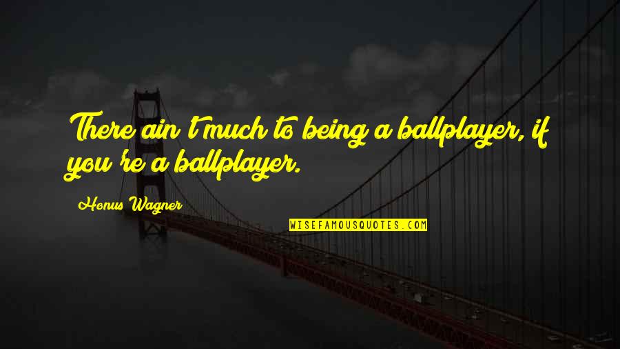 Ballplayer's Quotes By Honus Wagner: There ain't much to being a ballplayer, if